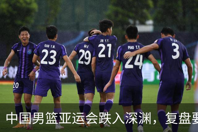 中国男篮亚运会跌入深渊，复盘要从头开始撸起袖子