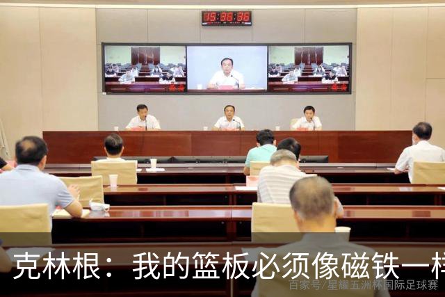 克林根：我的篮板必须像磁铁一样吸，教练也说了我不能偷懒！