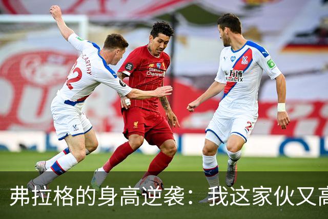 弗拉格的身高逆袭：我这家伙又高了1英寸！